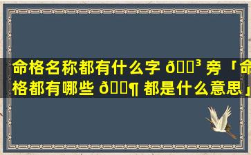 命格名称都有什么字 🌳 旁「命格都有哪些 🐶 都是什么意思」